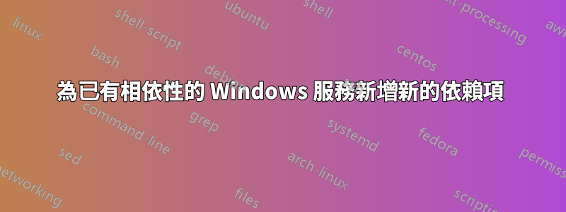 為已有相依性的 Windows 服務新增新的依賴項