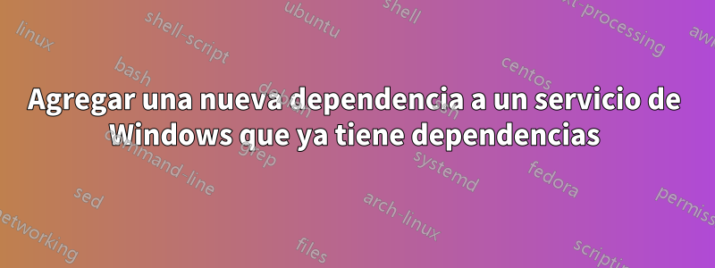 Agregar una nueva dependencia a un servicio de Windows que ya tiene dependencias