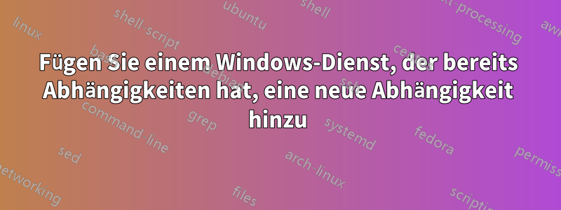 Fügen Sie einem Windows-Dienst, der bereits Abhängigkeiten hat, eine neue Abhängigkeit hinzu