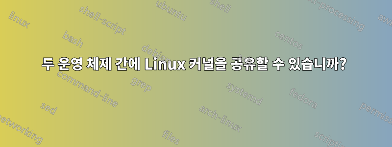 두 운영 체제 간에 Linux 커널을 공유할 수 있습니까?