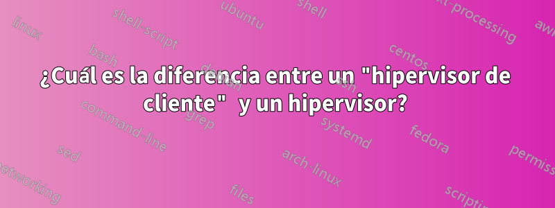 ¿Cuál es la diferencia entre un "hipervisor de cliente" y un hipervisor?