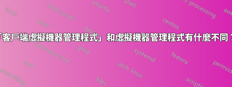 「客戶端虛擬機器管理程式」和虛擬機器管理程式有什麼不同？