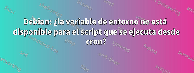 Debian: ¿la variable de entorno no está disponible para el script que se ejecuta desde cron?