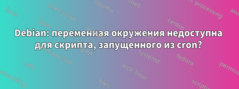 Debian: переменная окружения недоступна для скрипта, запущенного из cron?