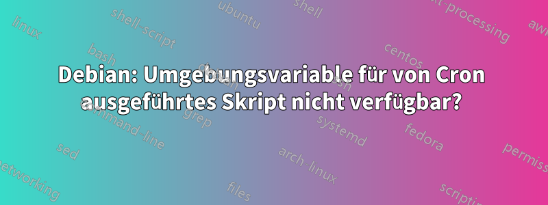 Debian: Umgebungsvariable für von Cron ausgeführtes Skript nicht verfügbar?