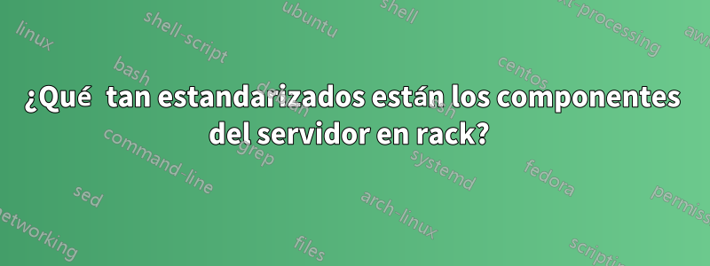 ¿Qué tan estandarizados están los componentes del servidor en rack? 