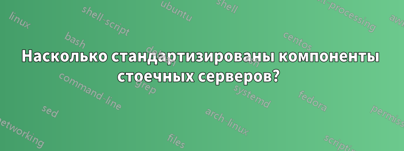 Насколько стандартизированы компоненты стоечных серверов? 