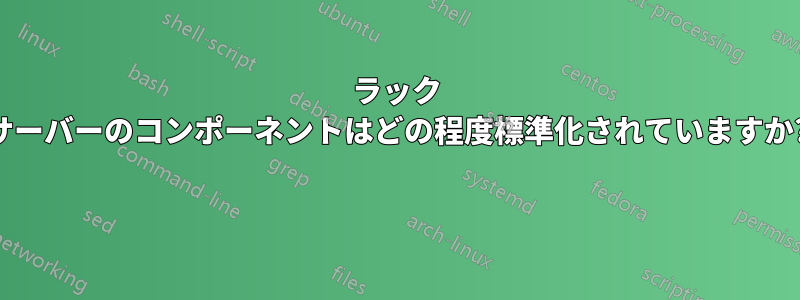 ラック サーバーのコンポーネントはどの程度標準化されていますか? 