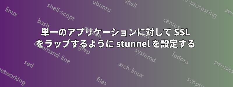 単一のアプリケーションに対して SSL をラップするように stunnel を設定する