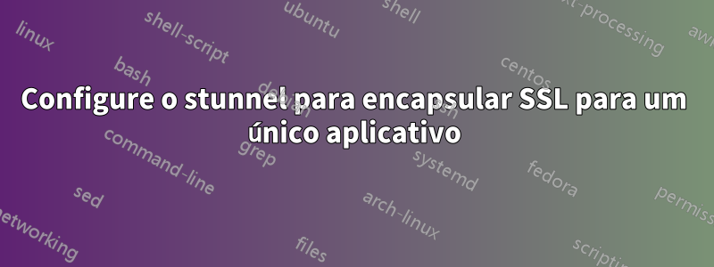 Configure o stunnel para encapsular SSL para um único aplicativo