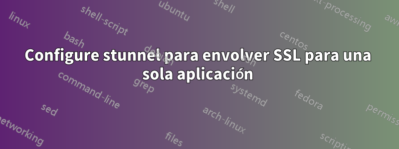 Configure stunnel para envolver SSL para una sola aplicación