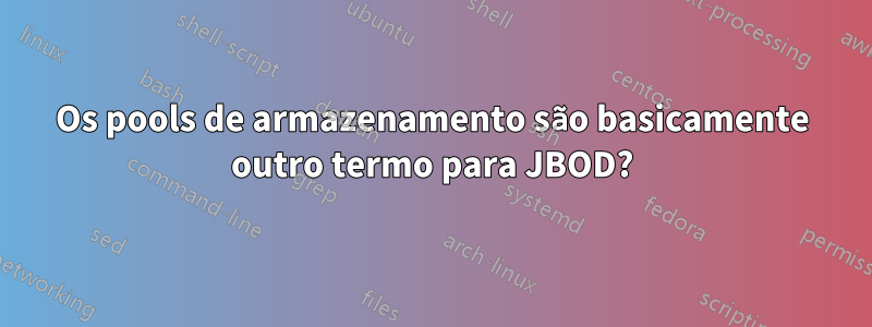 Os pools de armazenamento são basicamente outro termo para JBOD?