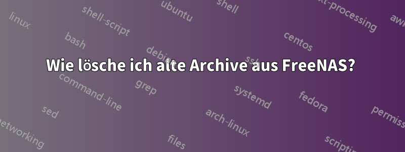 Wie lösche ich alte Archive aus FreeNAS?