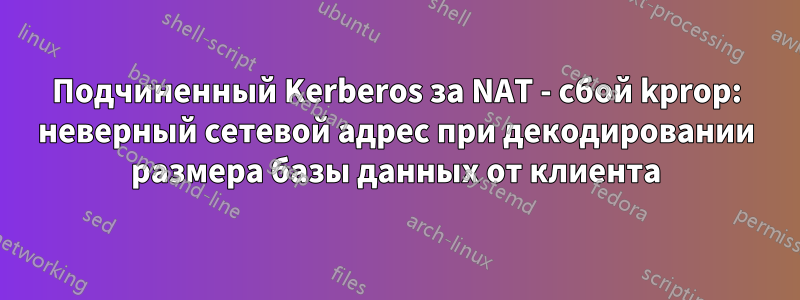 Подчиненный Kerberos за NAT - сбой kprop: неверный сетевой адрес при декодировании размера базы данных от клиента