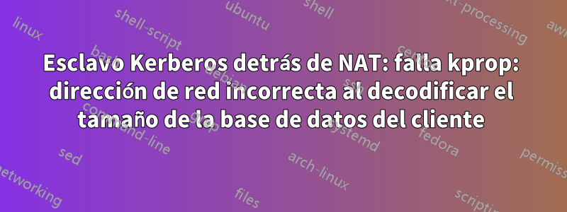 Esclavo Kerberos detrás de NAT: falla kprop: dirección de red incorrecta al decodificar el tamaño de la base de datos del cliente