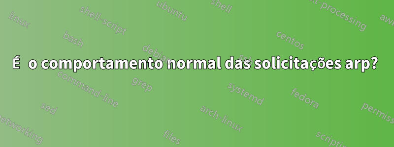 É o comportamento normal das solicitações arp?