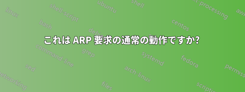 これは ARP 要求の通常の動作ですか?