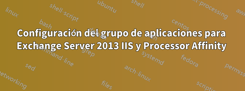 Configuración del grupo de aplicaciones para Exchange Server 2013 IIS y Processor Affinity