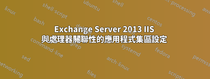 Exchange Server 2013 IIS 與處理器關聯性的應用程式集區設定