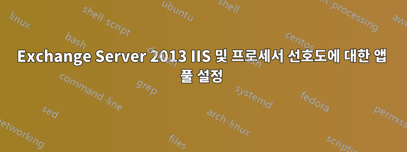 Exchange Server 2013 IIS 및 프로세서 선호도에 대한 앱 풀 설정