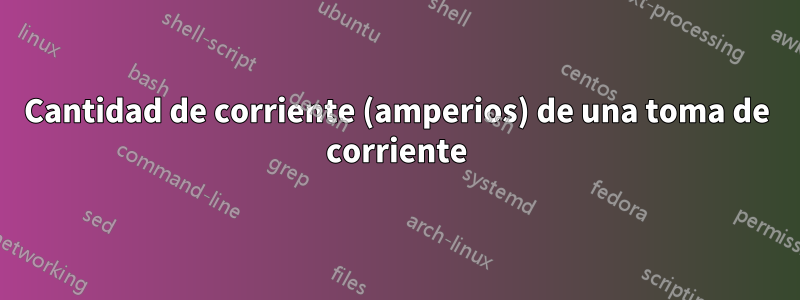 Cantidad de corriente (amperios) de una toma de corriente