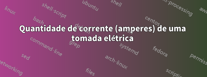 Quantidade de corrente (amperes) de uma tomada elétrica