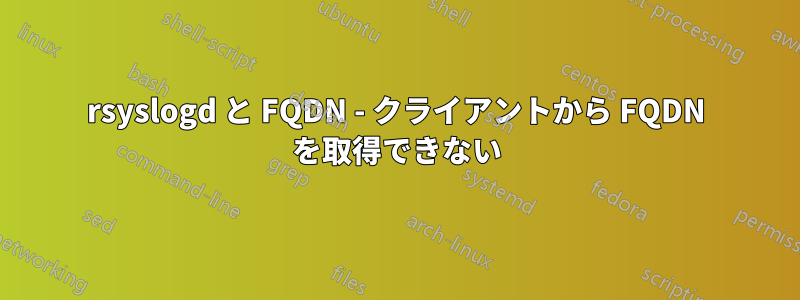 rsyslogd と FQDN - クライアントから FQDN を取得できない