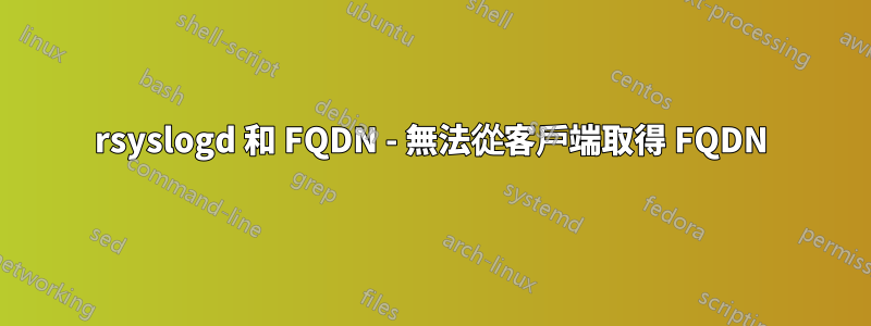 rsyslogd 和 FQDN - 無法從客戶端取得 FQDN