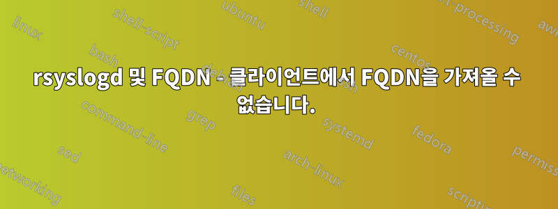 rsyslogd 및 FQDN - 클라이언트에서 FQDN을 가져올 수 없습니다.