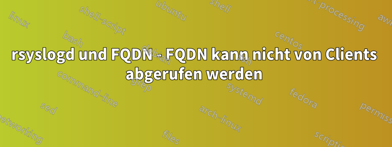 rsyslogd und FQDN - FQDN kann nicht von Clients abgerufen werden