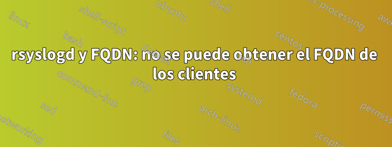 rsyslogd y FQDN: no se puede obtener el FQDN de los clientes