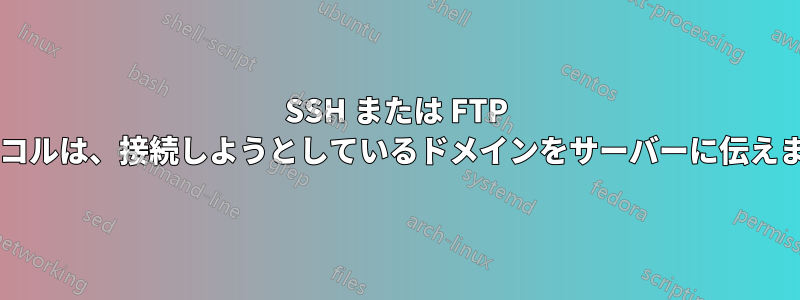 SSH または FTP プロトコルは、接続しようとしているドメインをサーバーに伝えますか?