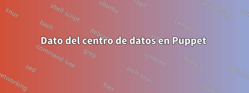 Dato del centro de datos en Puppet