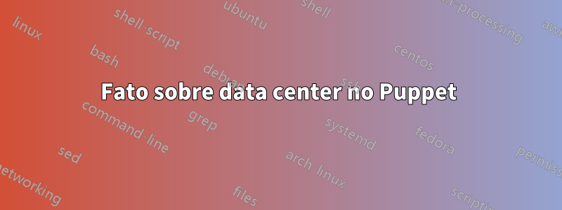 Fato sobre data center no Puppet