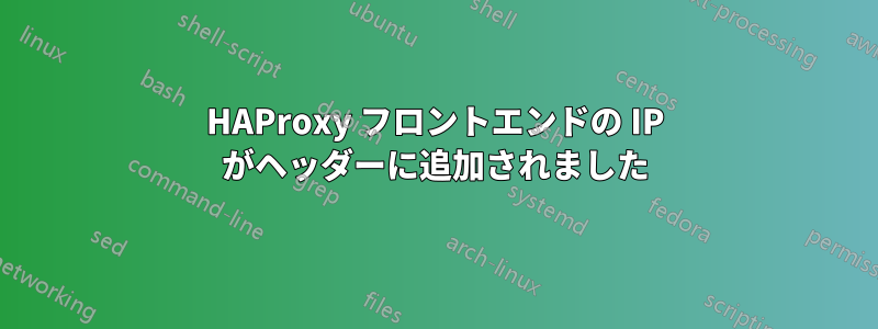 HAProxy フロントエンドの IP がヘッダーに追加されました