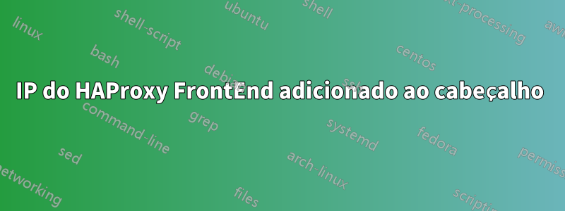 IP do HAProxy FrontEnd adicionado ao cabeçalho