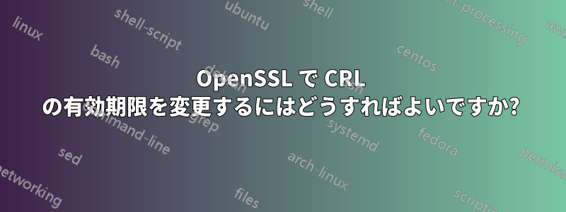 OpenSSL で CRL の有効期限を変更するにはどうすればよいですか?