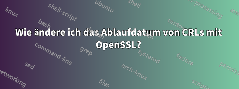 Wie ändere ich das Ablaufdatum von CRLs mit OpenSSL?