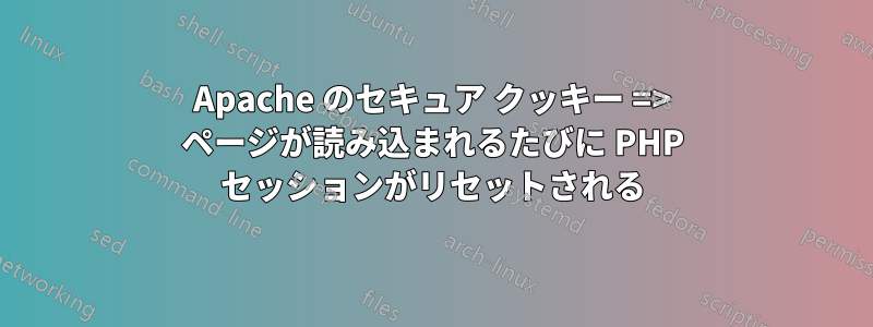 Apache のセキュア クッキー => ページが読み込まれるたびに PHP セッションがリセットされる