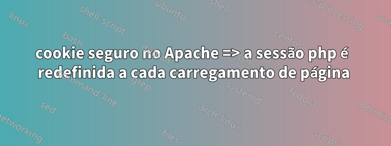 cookie seguro no Apache => a sessão php é redefinida a cada carregamento de página