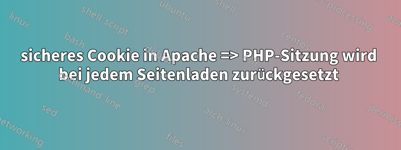 sicheres Cookie in Apache => PHP-Sitzung wird bei jedem Seitenladen zurückgesetzt