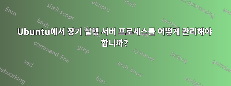 Ubuntu에서 장기 실행 서버 프로세스를 어떻게 관리해야 합니까?