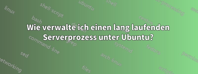 Wie verwalte ich einen lang laufenden Serverprozess unter Ubuntu?