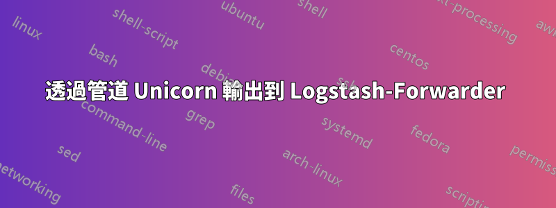 透過管道 Unicorn 輸出到 Logstash-Forwarder