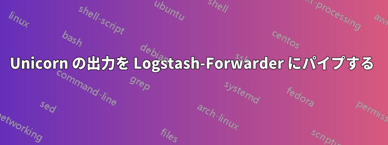 Unicorn の出力を Logstash-Forwarder にパイプする