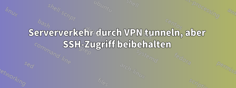 Serververkehr durch VPN tunneln, aber SSH-Zugriff beibehalten