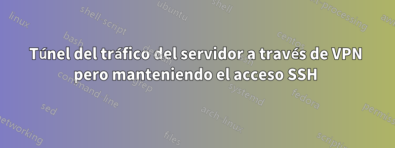 Túnel del tráfico del servidor a través de VPN pero manteniendo el acceso SSH