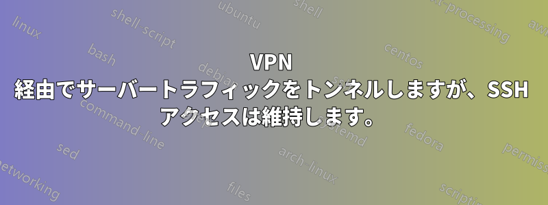 VPN 経由でサーバートラフィックをトンネルしますが、SSH アクセスは維持します。