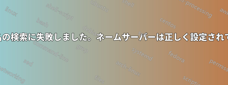 ホスト名の検索に失敗しました。ネームサーバーは正しく設定されています