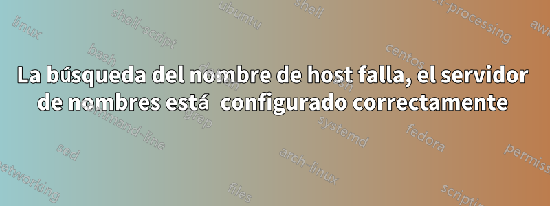 La búsqueda del nombre de host falla, el servidor de nombres está configurado correctamente